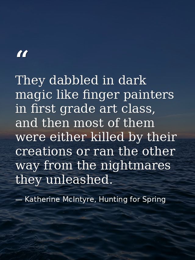 They dabbled in dark magic like finger painters in first grade art class, and then most of them were either killed by th — Katherine McIntyre, Hunting for Spring