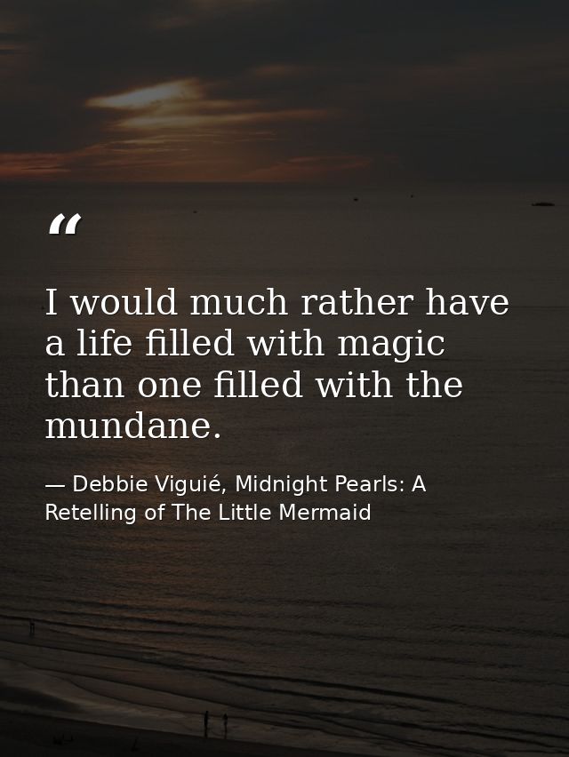 I would much rather have a life filled with magic than one filled with the mundane. — Debbie Viguié, Midnight Pearls: A Retelling of The Little Mermaid