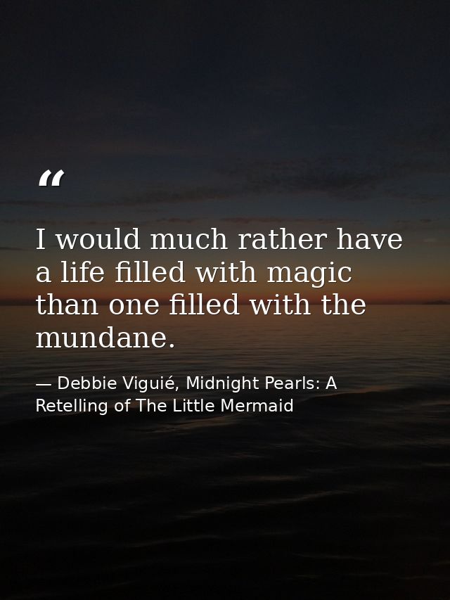 I would much rather have a life filled with magic than one filled with the mundane. — Debbie Viguié, Midnight Pearls: A Retelling of The Little Mermaid