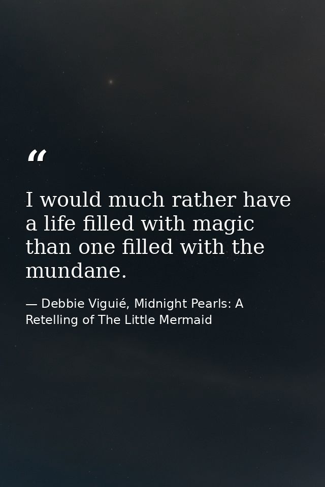 I would much rather have a life filled with magic than one filled with the mundane. — Debbie Viguié, Midnight Pearls: A Retelling of The Little Mermaid