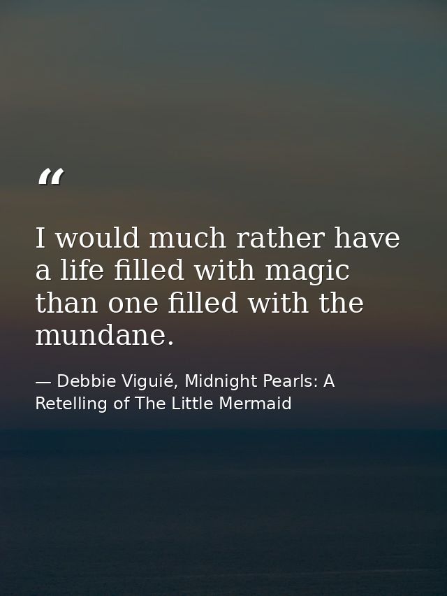 I would much rather have a life filled with magic than one filled with the mundane. — Debbie Viguié, Midnight Pearls: A Retelling of The Little Mermaid