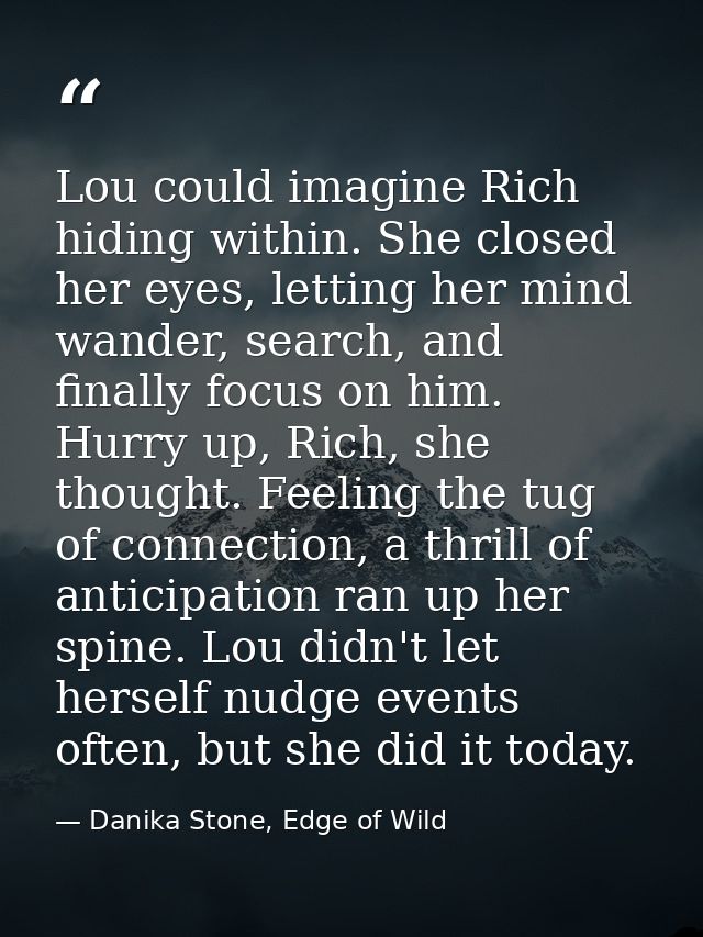 Lou could imagine Rich hiding within. She closed her eyes, letting her mind wander, search, and finally focus on him. Hu — Danika Stone, Edge of Wild