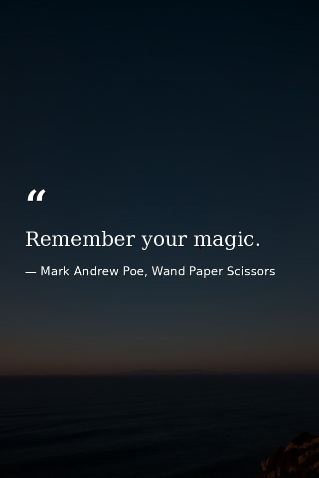 Remember your magic. — Mark Andrew Poe, Wand Paper Scissors