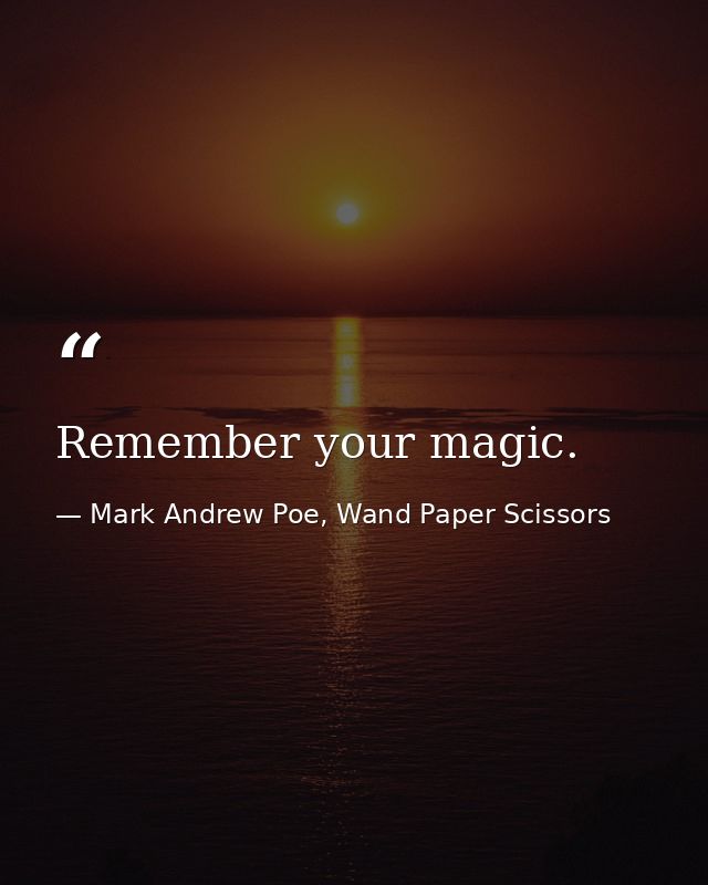 Remember your magic. — Mark Andrew Poe, Wand Paper Scissors