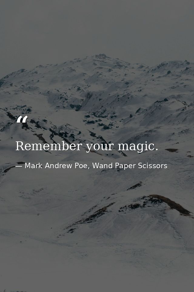 Remember your magic. — Mark Andrew Poe, Wand Paper Scissors
