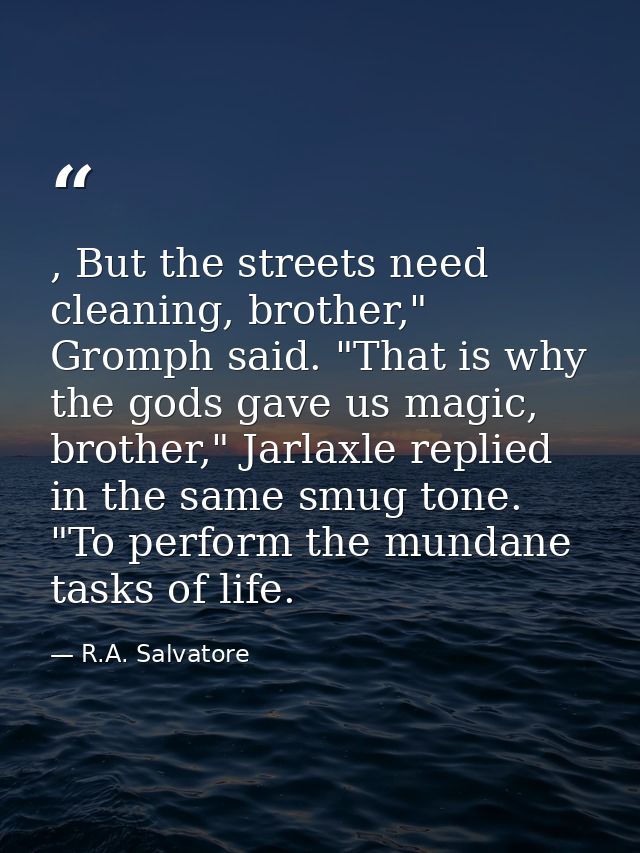 , But the streets need cleaning, brother," Gromph said. "That is why the gods gave us magic, brother," Jarlaxle replied  — R.A. Salvatore