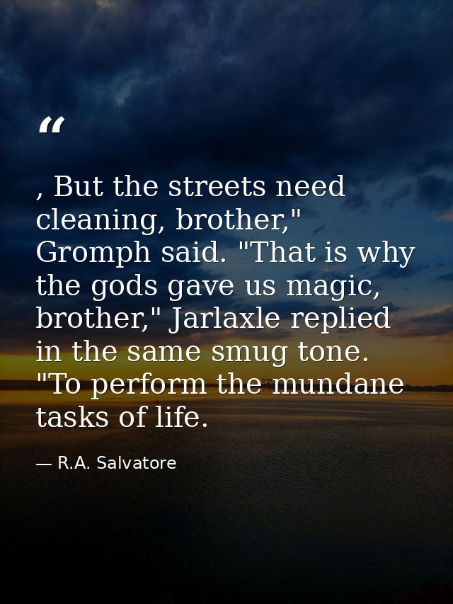 , But the streets need cleaning, brother," Gromph said. "That is why the gods gave us magic, brother," Jarlaxle replied  — R.A. Salvatore