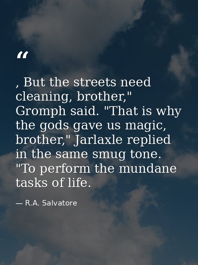 , But the streets need cleaning, brother," Gromph said. "That is why the gods gave us magic, brother," Jarlaxle replied  — R.A. Salvatore