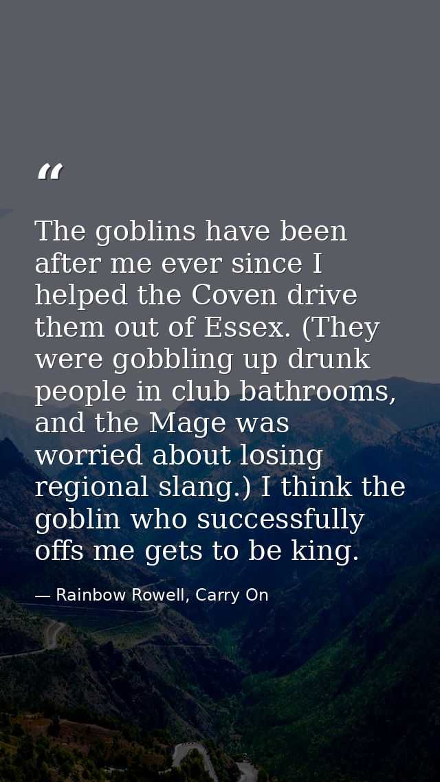 The goblins have been after me ever since I helped the Coven drive them out of Essex. (They were gobbling up drunk peopl — Rainbow Rowell, Carry On