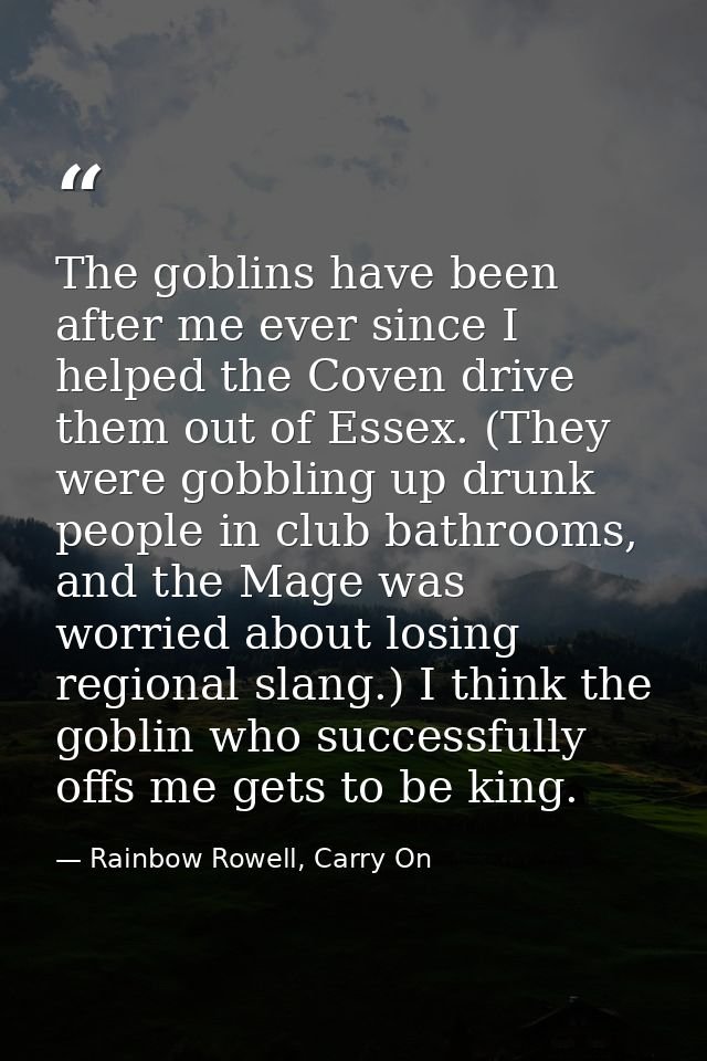 The goblins have been after me ever since I helped the Coven drive them out of Essex. (They were gobbling up drunk peopl — Rainbow Rowell, Carry On