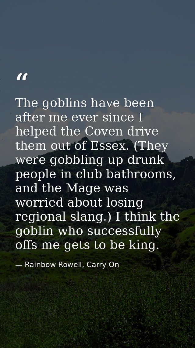 The goblins have been after me ever since I helped the Coven drive them out of Essex. (They were gobbling up drunk peopl — Rainbow Rowell, Carry On