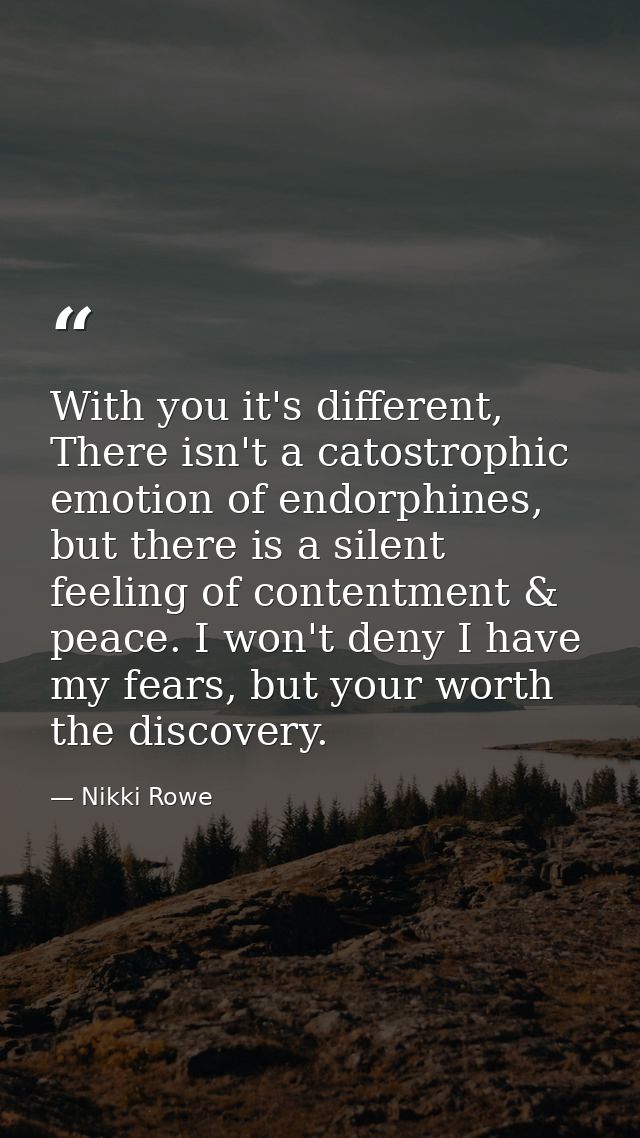 With you it's different, There isn't a catostrophic emotion of endorphines, but there is a silent feeling of contentment — Nikki Rowe