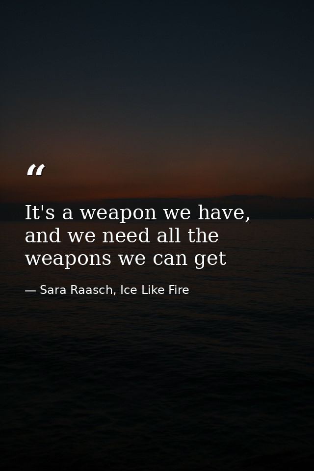 It's a weapon we have, and we need all the weapons we can get — Sara Raasch, Ice Like Fire