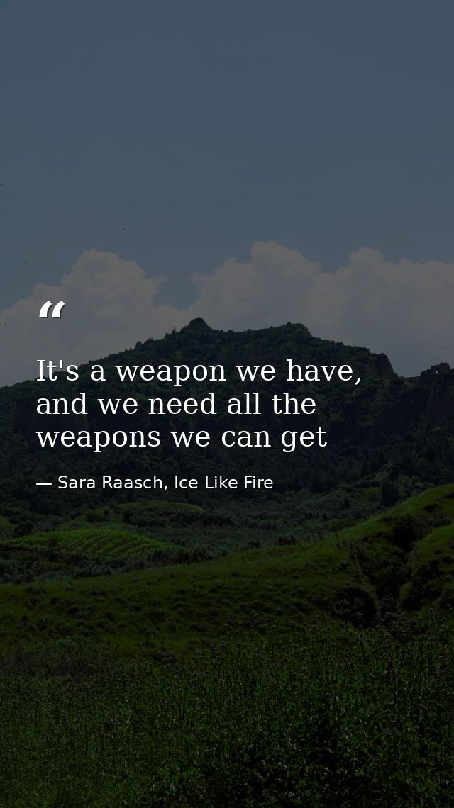 It's a weapon we have, and we need all the weapons we can get — Sara Raasch, Ice Like Fire