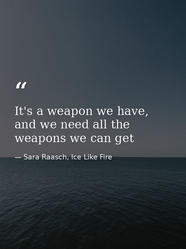 It's a weapon we have, and we need all the weapons we can get — Sara Raasch, Ice Like Fire