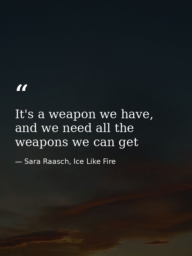 It's a weapon we have, and we need all the weapons we can get — Sara Raasch, Ice Like Fire