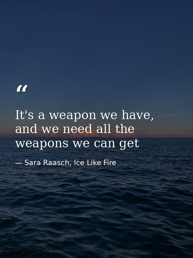 It's a weapon we have, and we need all the weapons we can get — Sara Raasch, Ice Like Fire