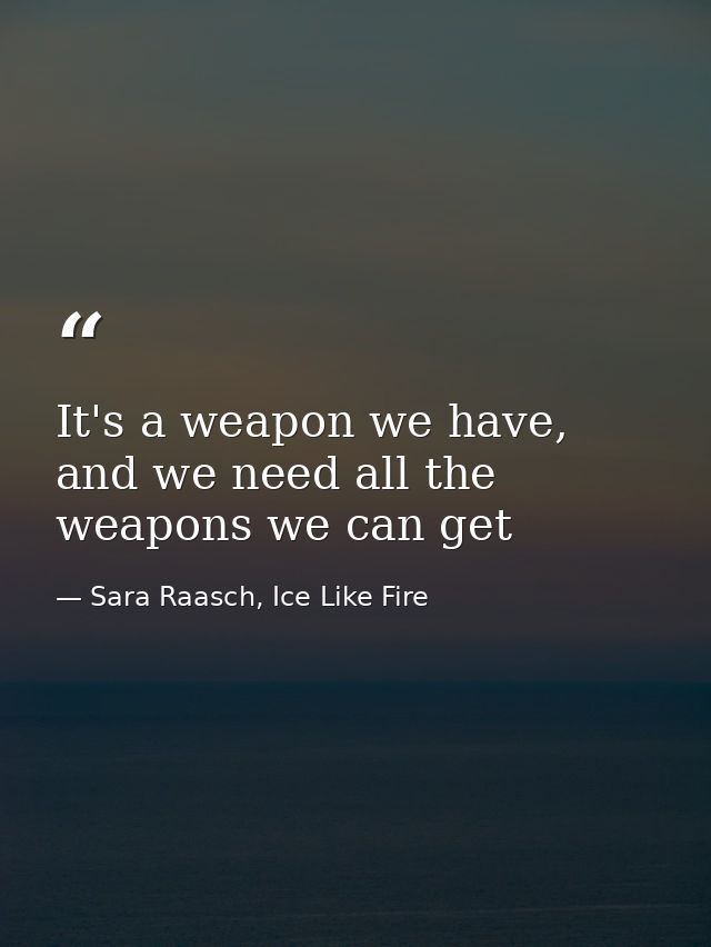 It's a weapon we have, and we need all the weapons we can get — Sara Raasch, Ice Like Fire