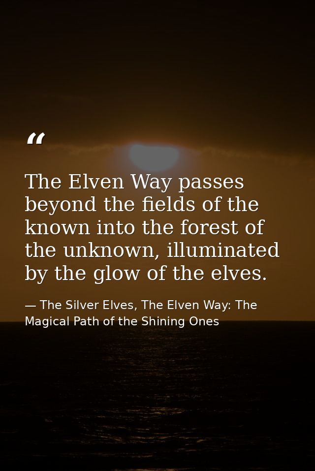 The Elven Way passes beyond the fields of the known into the forest of the unknown, illuminated by the glow of the elves — The Silver Elves, The Elven Way: The Magical Path of the Shining Ones