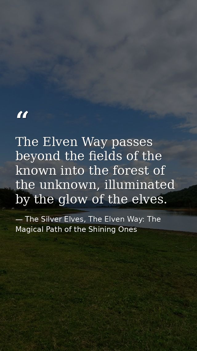 The Elven Way passes beyond the fields of the known into the forest of the unknown, illuminated by the glow of the elves — The Silver Elves, The Elven Way: The Magical Path of the Shining Ones