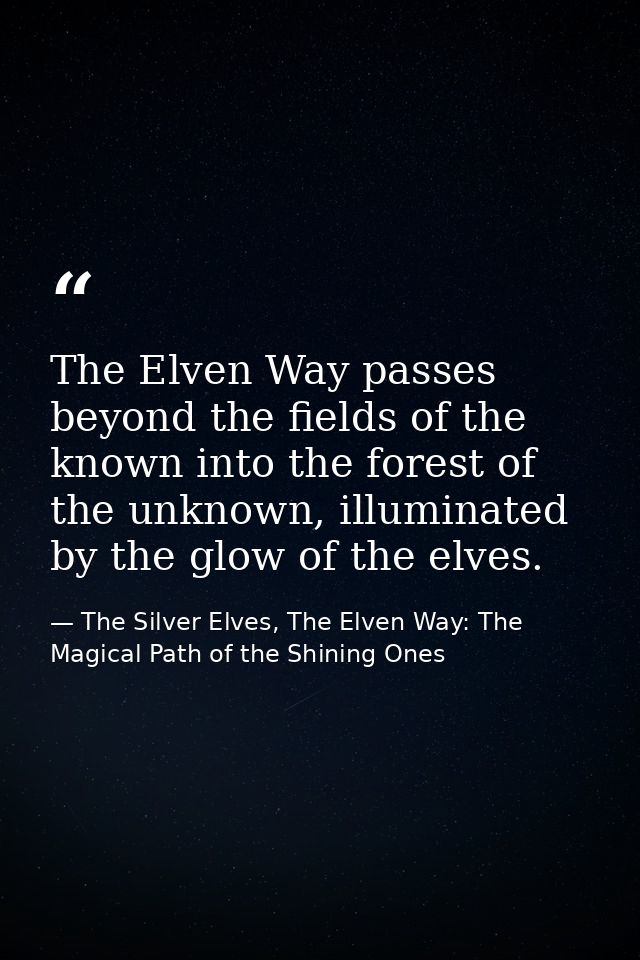 The Elven Way passes beyond the fields of the known into the forest of the unknown, illuminated by the glow of the elves — The Silver Elves, The Elven Way: The Magical Path of the Shining Ones