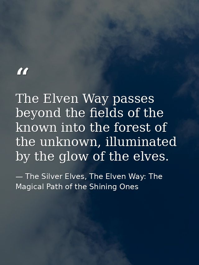 The Elven Way passes beyond the fields of the known into the forest of the unknown, illuminated by the glow of the elves — The Silver Elves, The Elven Way: The Magical Path of the Shining Ones