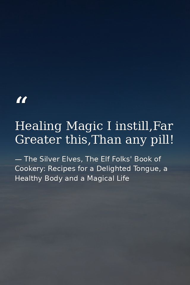 Healing Magic I instill,Far Greater this,Than any pill! — The Silver Elves, The Elf Folks' Book of Cookery: Recipes for a Delighted Tongue, a Healthy Body and a Magical Life