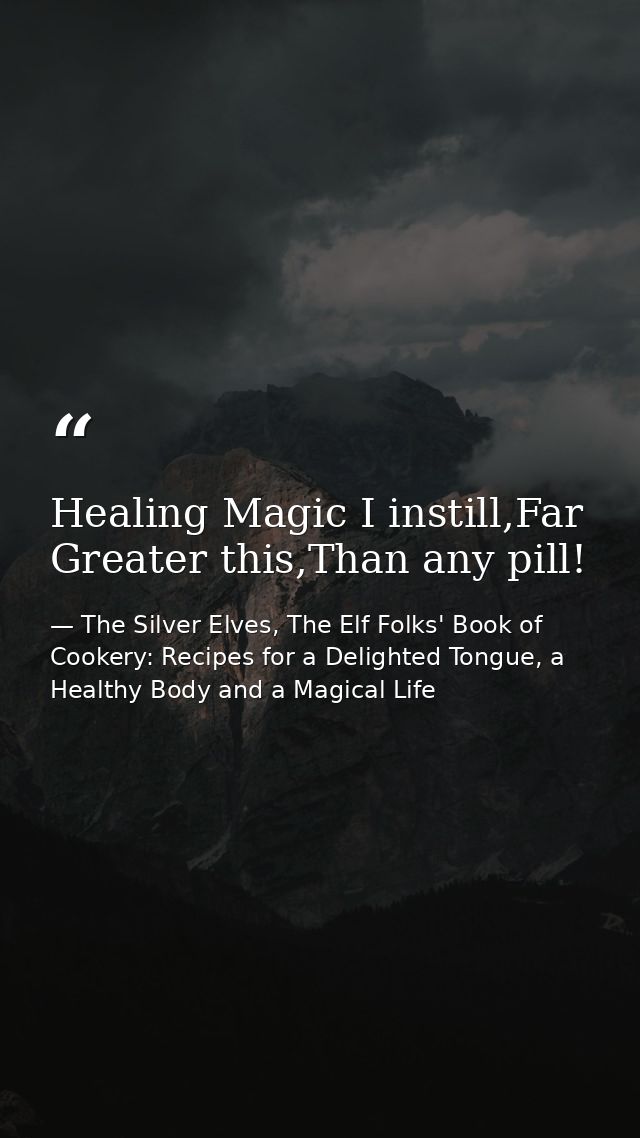 Healing Magic I instill,Far Greater this,Than any pill! — The Silver Elves, The Elf Folks' Book of Cookery: Recipes for a Delighted Tongue, a Healthy Body and a Magical Life