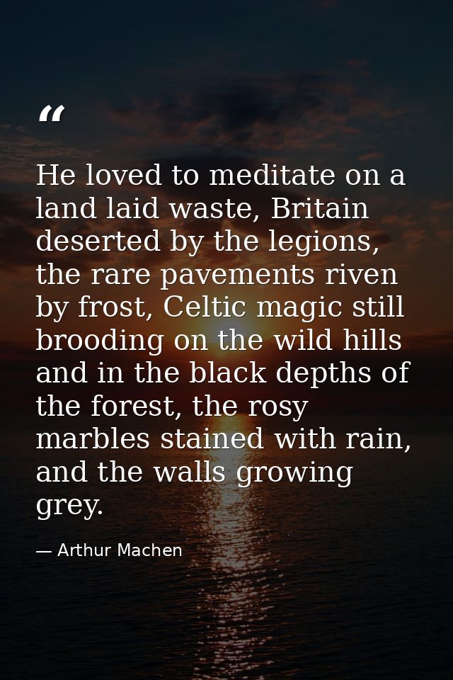 He loved to meditate on a land laid waste, Britain deserted by the legions, the rare pavements riven by frost, Celtic ma — Arthur Machen