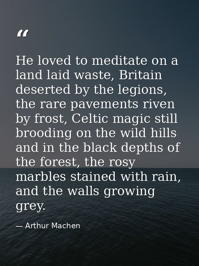 He loved to meditate on a land laid waste, Britain deserted by the legions, the rare pavements riven by frost, Celtic ma — Arthur Machen