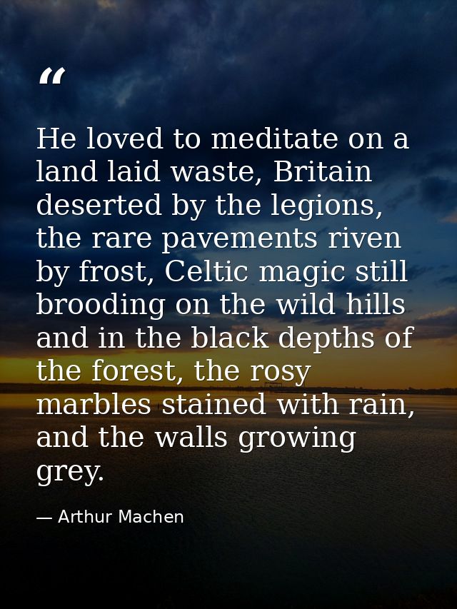 He loved to meditate on a land laid waste, Britain deserted by the legions, the rare pavements riven by frost, Celtic ma — Arthur Machen