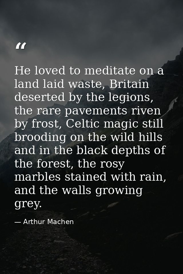 He loved to meditate on a land laid waste, Britain deserted by the legions, the rare pavements riven by frost, Celtic ma — Arthur Machen