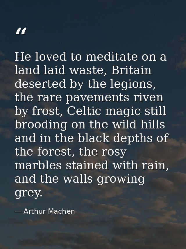 He loved to meditate on a land laid waste, Britain deserted by the legions, the rare pavements riven by frost, Celtic ma — Arthur Machen