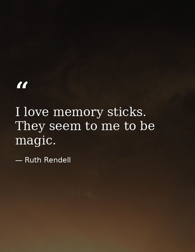 I love memory sticks. They seem to me to be magic. — Ruth Rendell