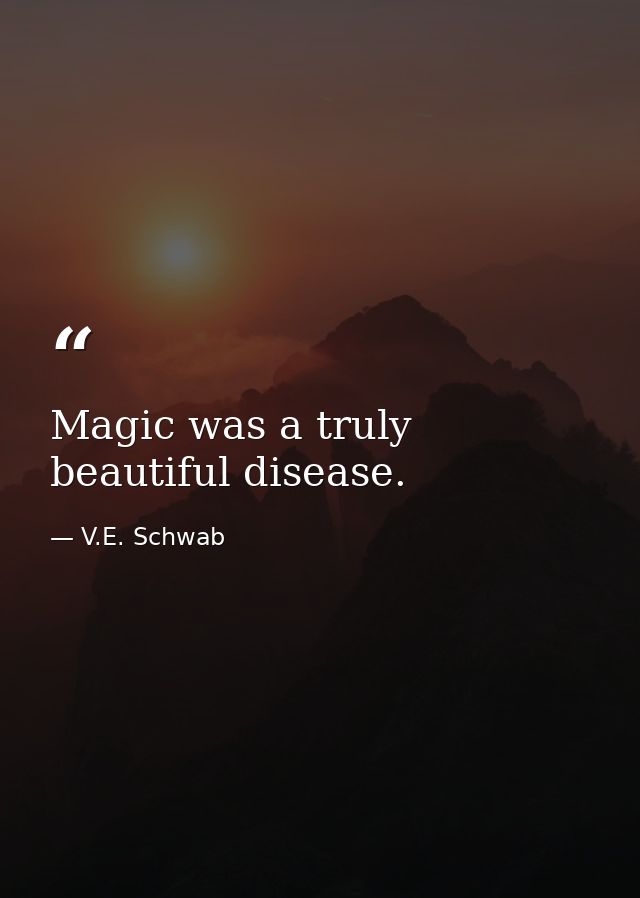 Magic was a truly beautiful disease. — V.E. Schwab