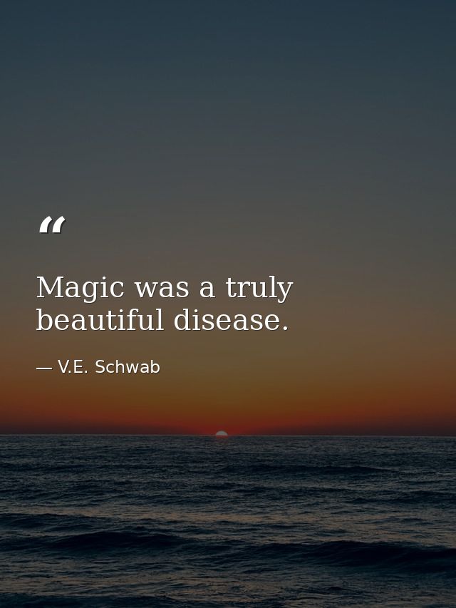 Magic was a truly beautiful disease. — V.E. Schwab