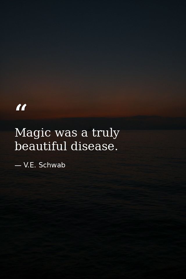 Magic was a truly beautiful disease. — V.E. Schwab