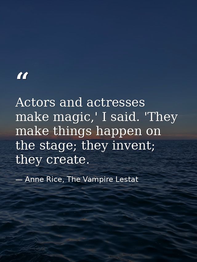 Actors and actresses make magic,' I said. 'They make things happen on the stage; they invent; they create. — Anne Rice, The Vampire Lestat