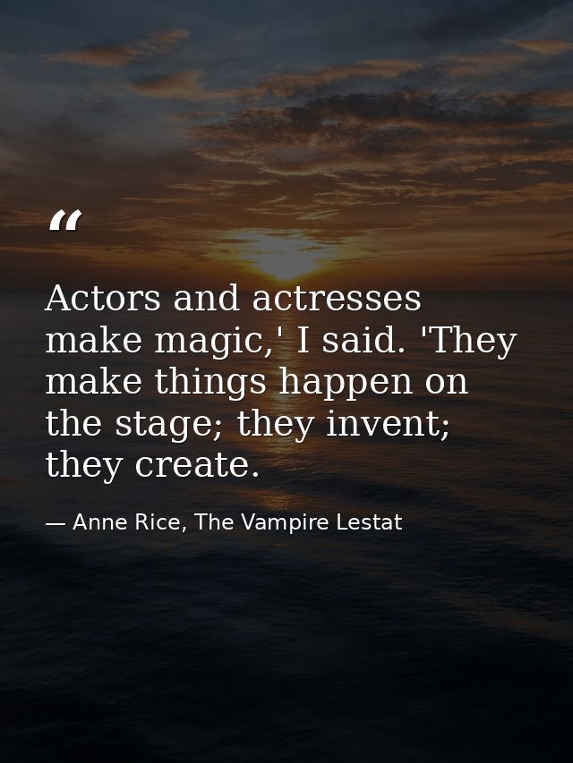 Actors and actresses make magic,' I said. 'They make things happen on the stage; they invent; they create. — Anne Rice, The Vampire Lestat