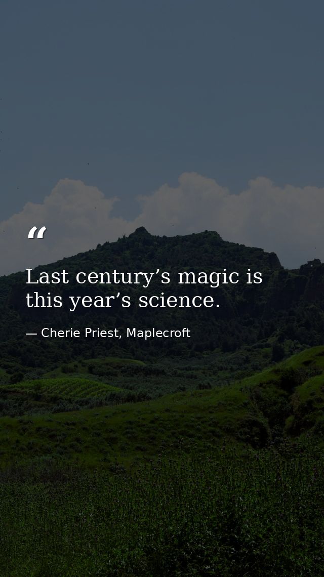 Last century’s magic is this year’s science. — Cherie Priest, Maplecroft