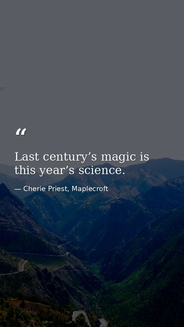 Last century’s magic is this year’s science. — Cherie Priest, Maplecroft