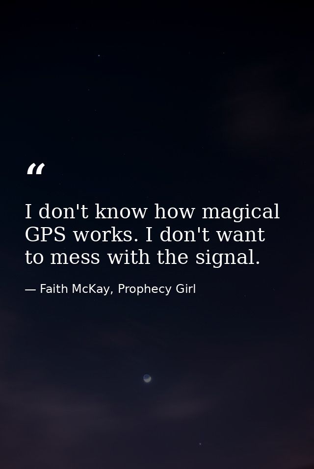 I don't know how magical GPS works. I don't want to mess with the signal. — Faith McKay, Prophecy Girl