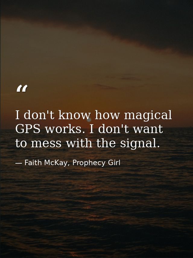 I don't know how magical GPS works. I don't want to mess with the signal. — Faith McKay, Prophecy Girl
