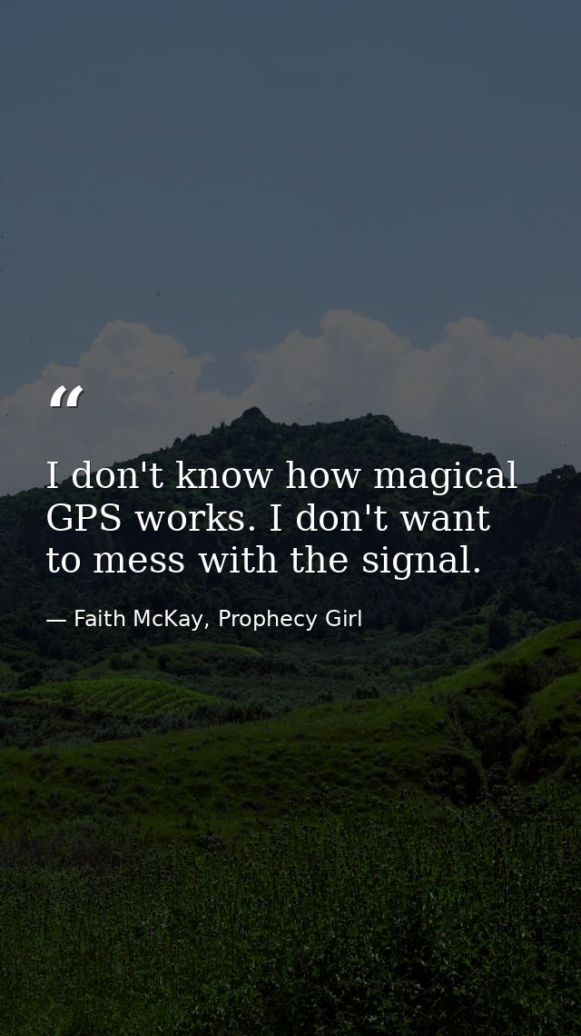 I don't know how magical GPS works. I don't want to mess with the signal. — Faith McKay, Prophecy Girl