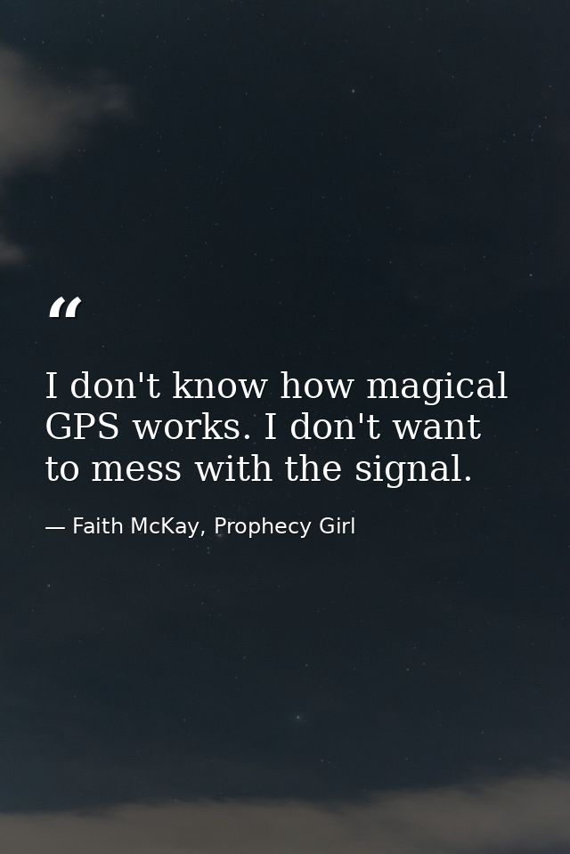 I don't know how magical GPS works. I don't want to mess with the signal. — Faith McKay, Prophecy Girl