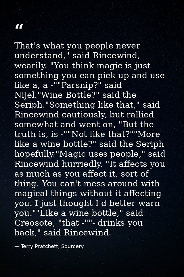 That's what you people never understand," said Rincewind, wearily. "You think magic is just something you can pick up an — Terry Pratchett, Sourcery