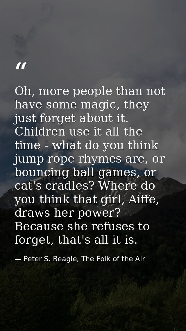 Oh, more people than not have some magic, they just forget about it. Children use it all the time - what do you think ju — Peter S. Beagle, The Folk of the Air