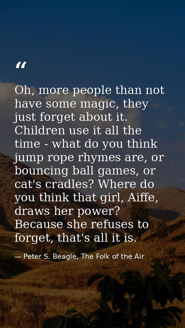 Oh, more people than not have some magic, they just forget about it. Children use it all the time - what do you think ju — Peter S. Beagle, The Folk of the Air