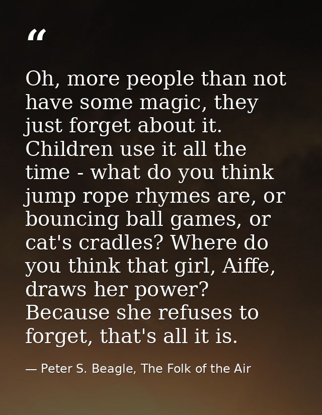 Oh, more people than not have some magic, they just forget about it. Children use it all the time - what do you think ju — Peter S. Beagle, The Folk of the Air