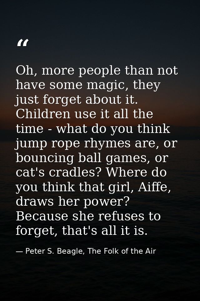 Oh, more people than not have some magic, they just forget about it. Children use it all the time - what do you think ju — Peter S. Beagle, The Folk of the Air